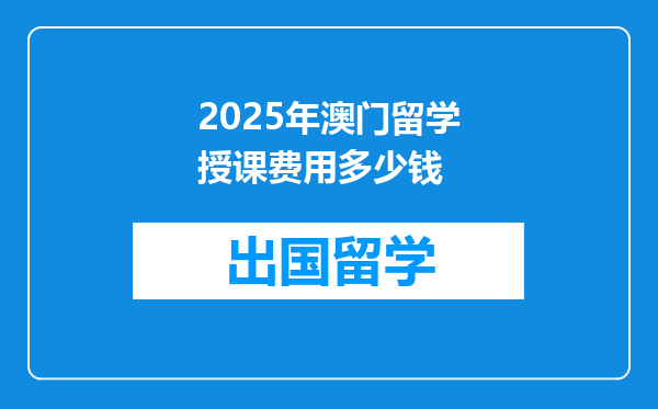 2025年澳门留学授课费用多少钱