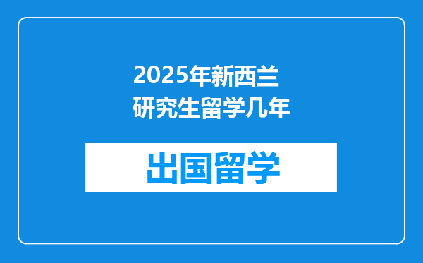 2025年新西兰研究生留学几年