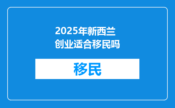 2025年新西兰创业适合移民吗