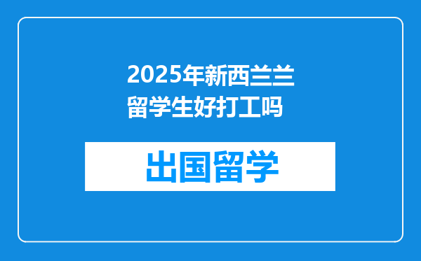 2025年新西兰兰留学生好打工吗