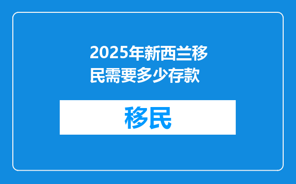2025年新西兰移民需要多少存款