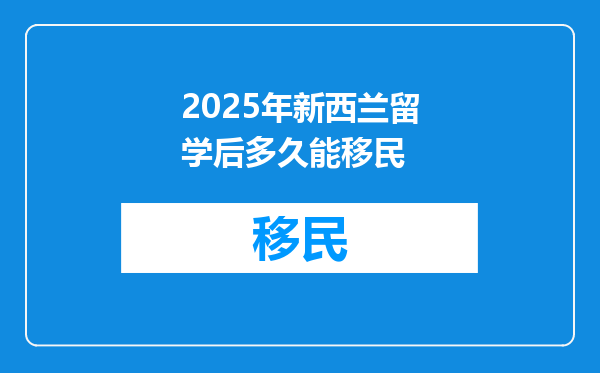 2025年新西兰留学后多久能移民