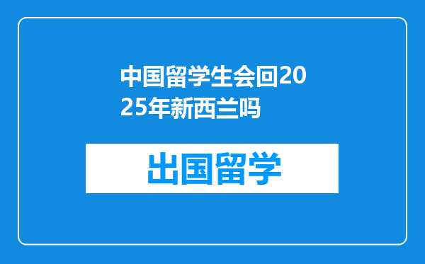 中国留学生会回2025年新西兰吗