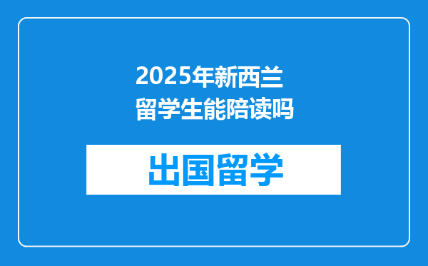 2025年新西兰留学生能陪读吗