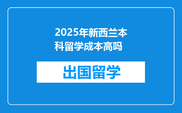 2025年新西兰本科留学成本高吗
