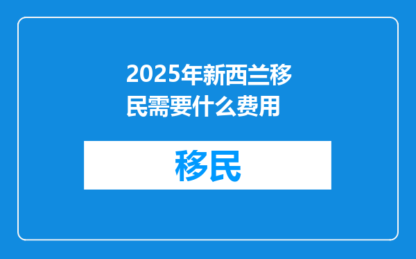 2025年新西兰移民需要什么费用