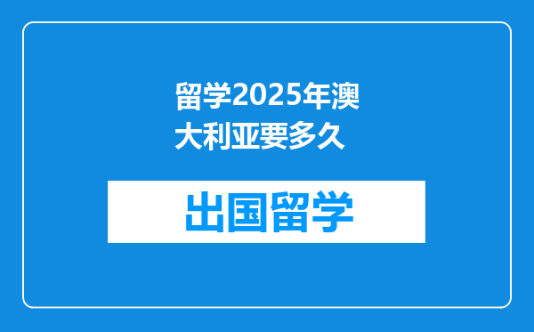 留学2025年澳大利亚要多久