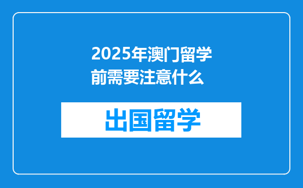 2025年澳门留学前需要注意什么