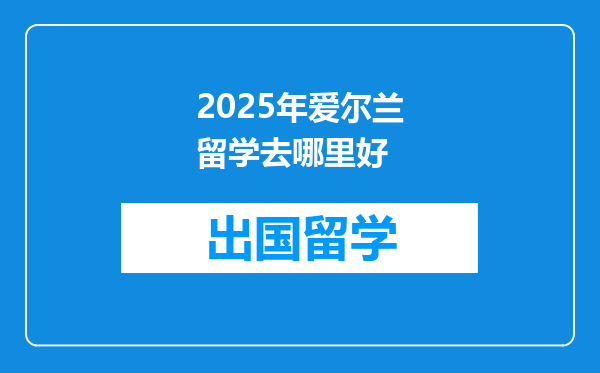2025年爱尔兰留学去哪里好