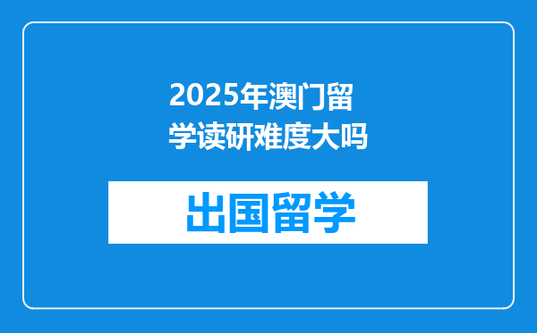 2025年澳门留学读研难度大吗