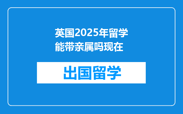英国2025年留学能带亲属吗现在