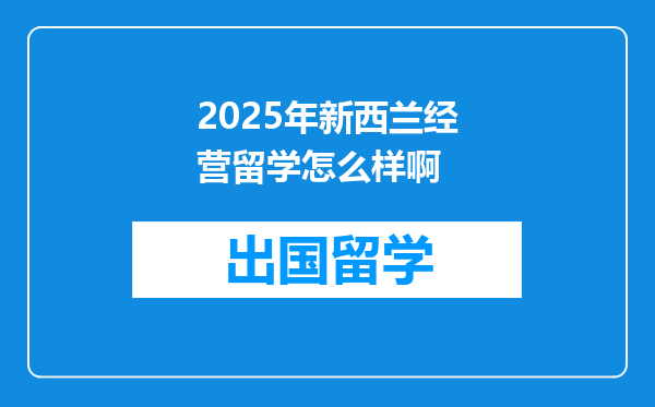 2025年新西兰经营留学怎么样啊