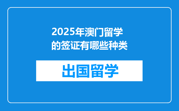 2025年澳门留学的签证有哪些种类