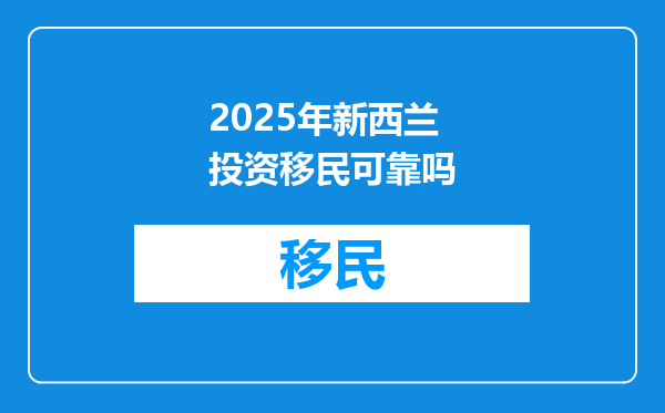 2025年新西兰投资移民可靠吗