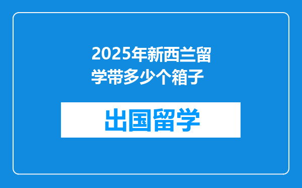 2025年新西兰留学带多少个箱子