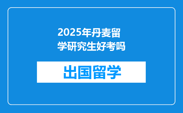 2025年丹麦留学研究生好考吗