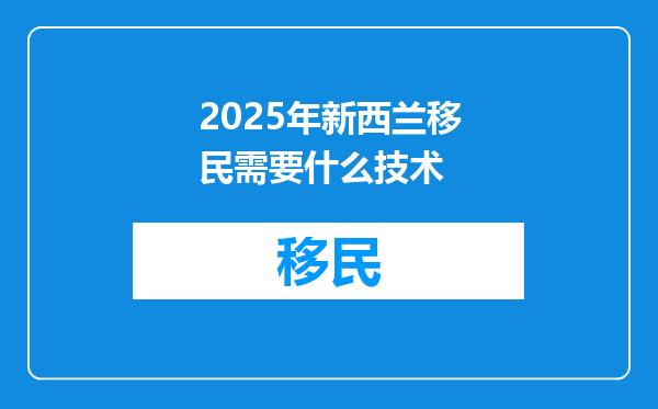 2025年新西兰移民需要什么技术