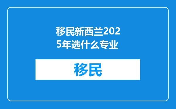 移民新西兰2025年选什么专业
