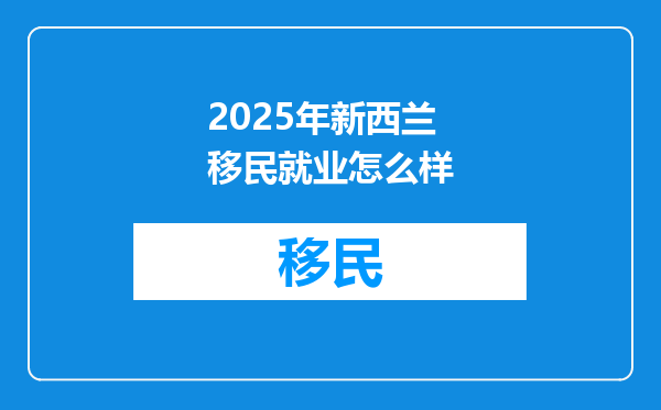 2025年新西兰移民就业怎么样