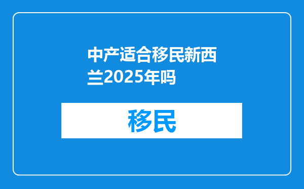 中产适合移民新西兰2025年吗