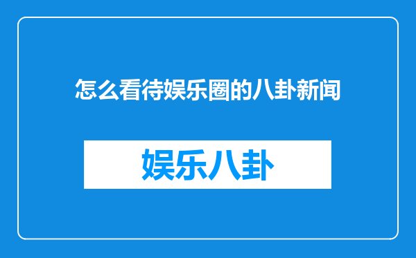 怎么看待娱乐圈的八卦新闻