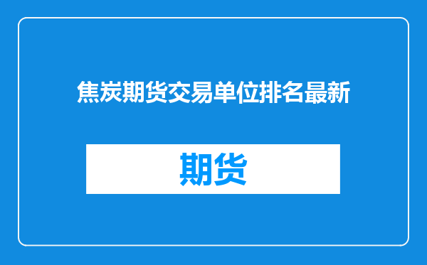 焦炭期货交易单位排名最新