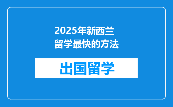 2025年新西兰留学最快的方法