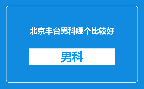 北京丰台男科哪个比较好