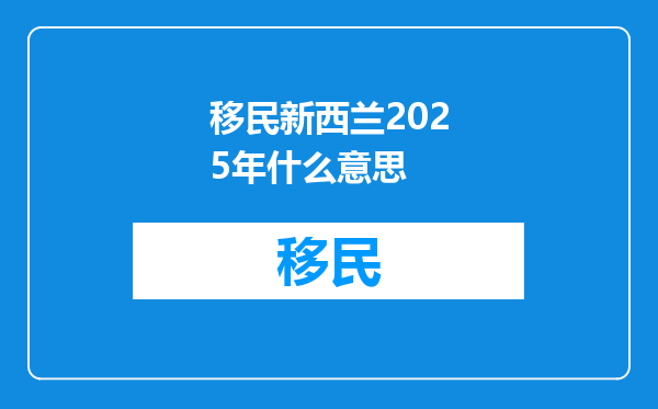 移民新西兰2025年什么意思