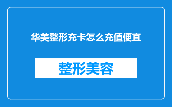 华美整形充卡怎么充值便宜