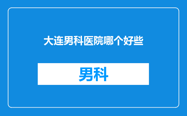 大连男科医院哪个好些