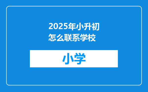 2025年小升初怎么联系学校