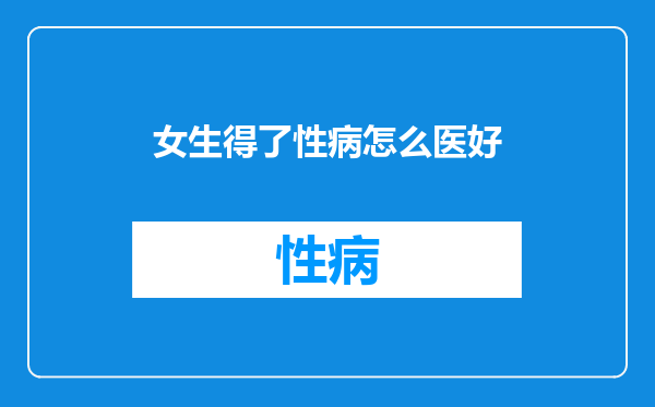 女生得了性病怎么医好