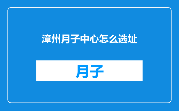 漳州月子中心怎么选址