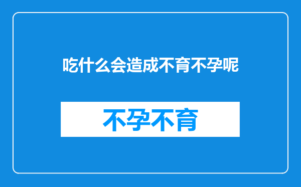 吃什么会造成不育不孕呢