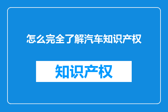 怎么完全了解汽车知识产权