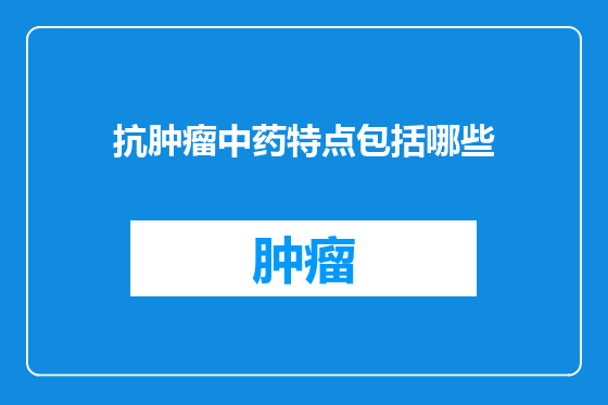 抗肿瘤中药特点包括哪些