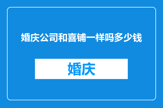婚庆公司和喜铺一样吗多少钱
