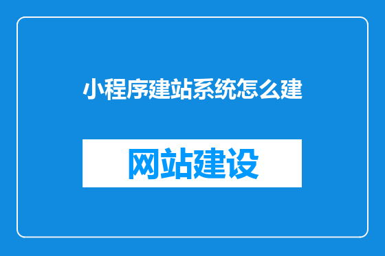 小程序建站系统怎么建