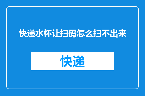 快递水杯让扫码怎么扫不出来