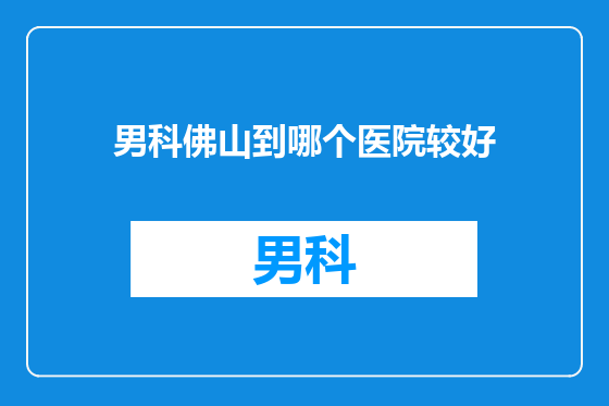 男科佛山到哪个医院较好