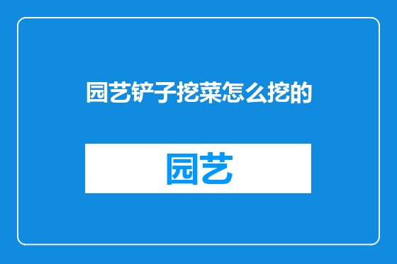 园艺铲子挖菜怎么挖的