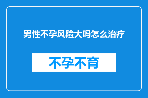 男性不孕风险大吗怎么治疗