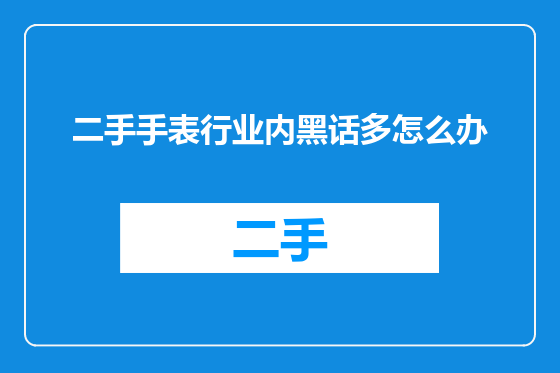 二手手表行业内黑话多怎么办