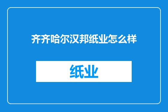 齐齐哈尔汉邦纸业怎么样