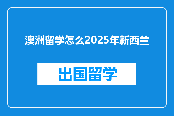澳洲留学怎么2025年新西兰