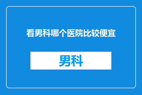 看男科哪个医院比较便宜