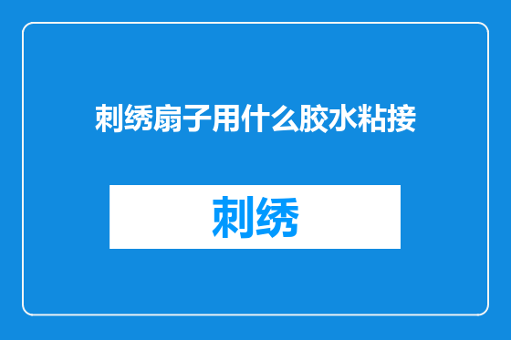 刺绣扇子用什么胶水粘接