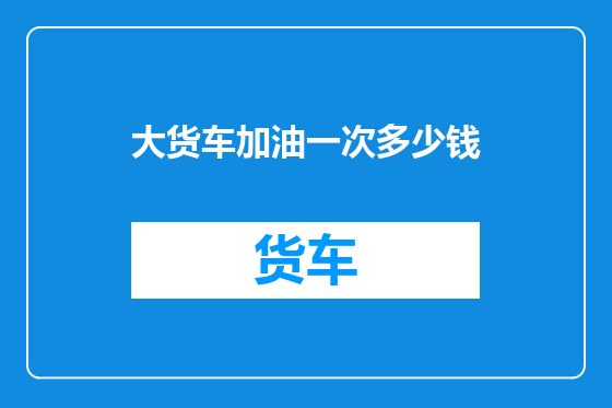 大货车加油一次多少钱