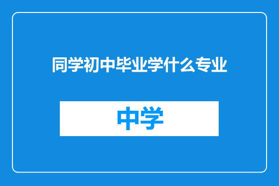 同学初中毕业学什么专业